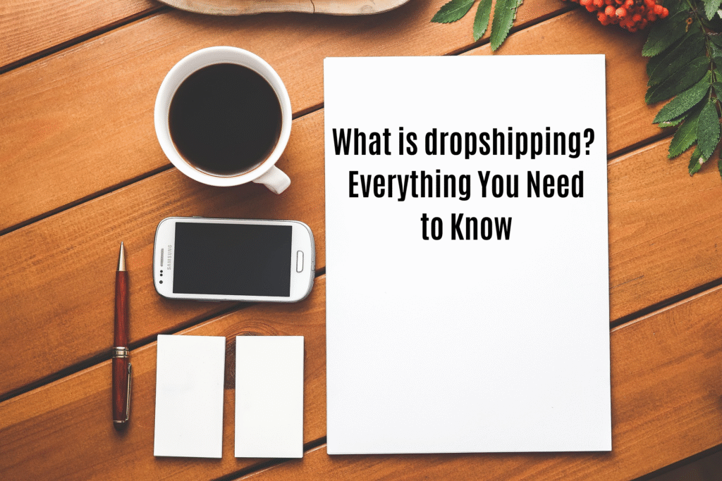 What is Dropshipping? Everything You Need to Know