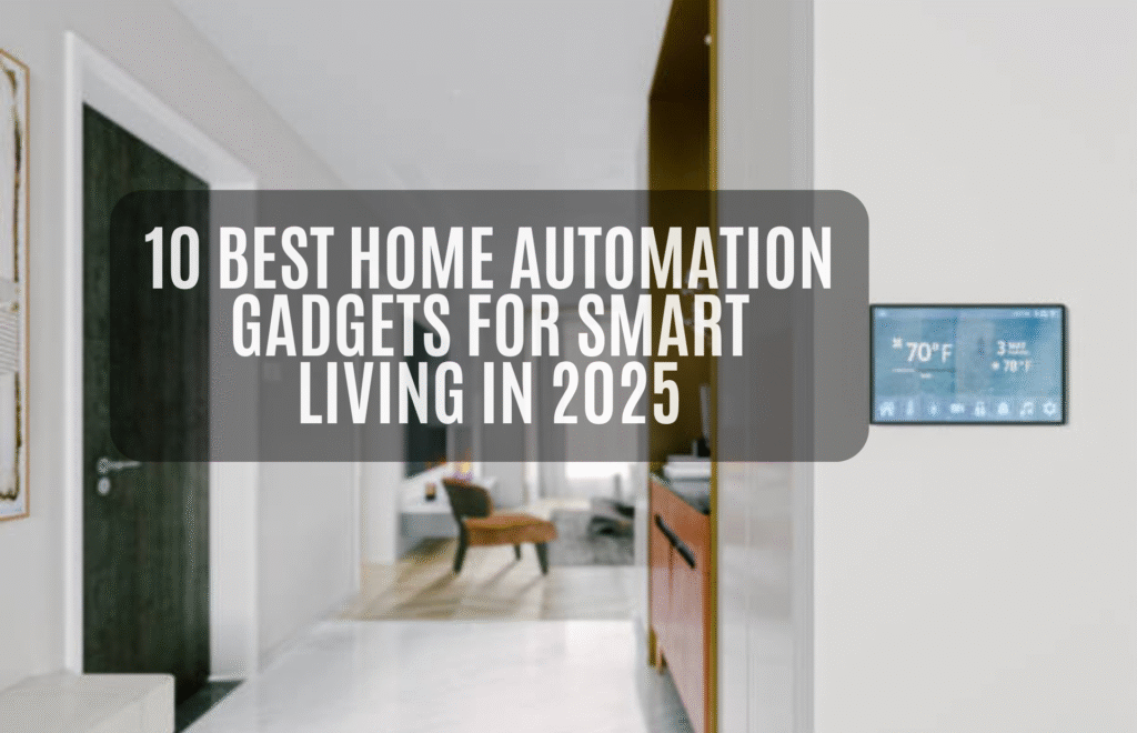 10 Best Home Automation Gadgets for Smart Living in 2025