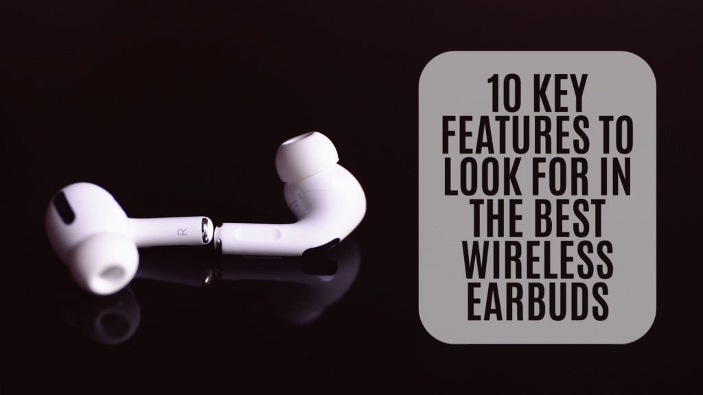 10 Key Features to Look for in the Best Wireless Earbuds