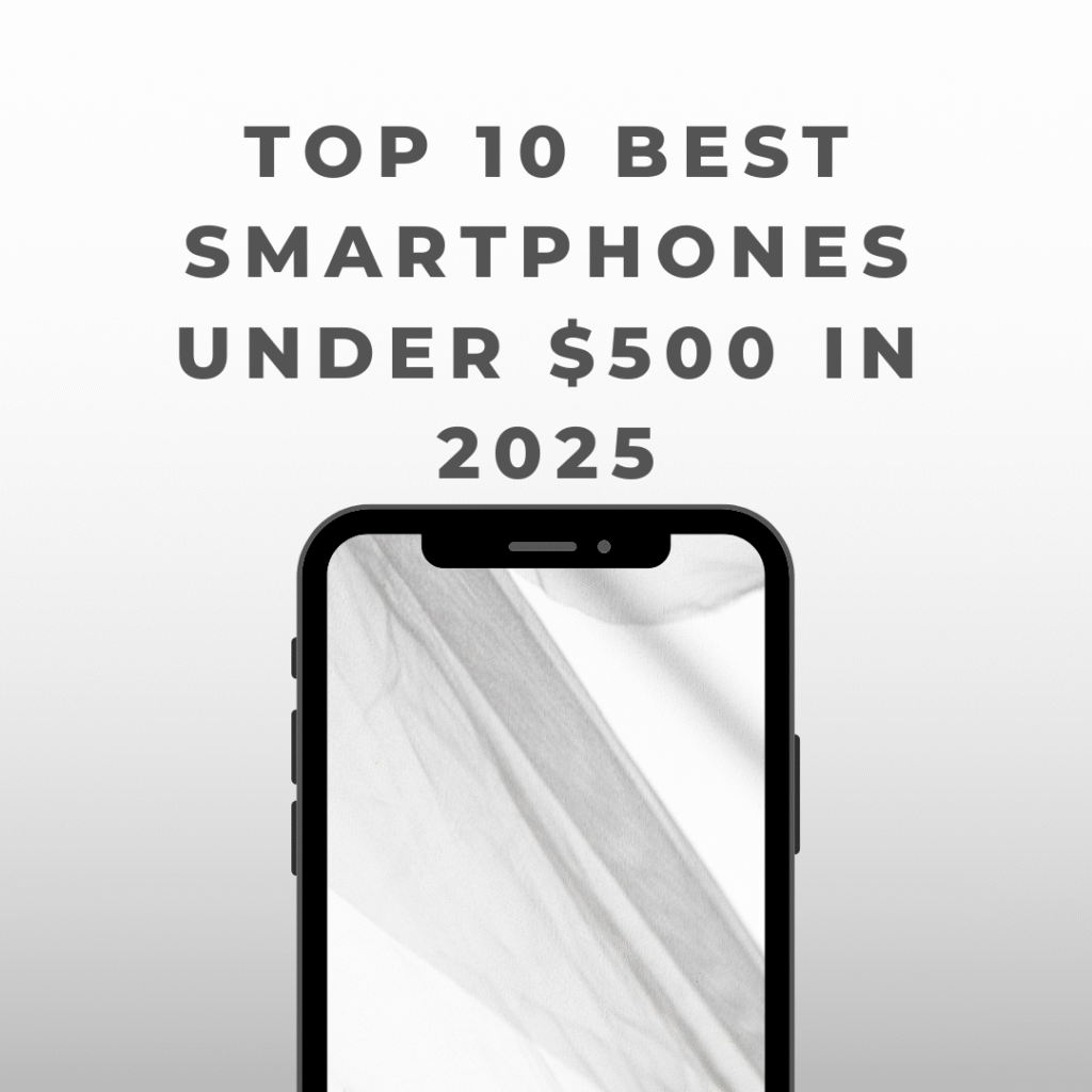 Top 10 Best Smartphones Under $500 in 2025