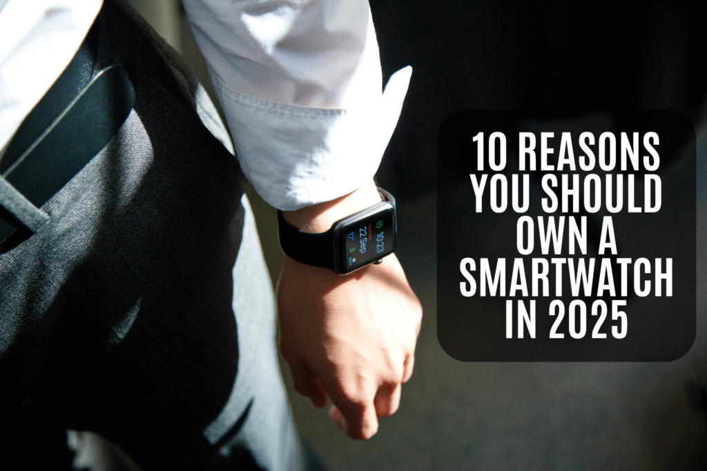 10 Reasons You Should Own a Smartwatch in 2025