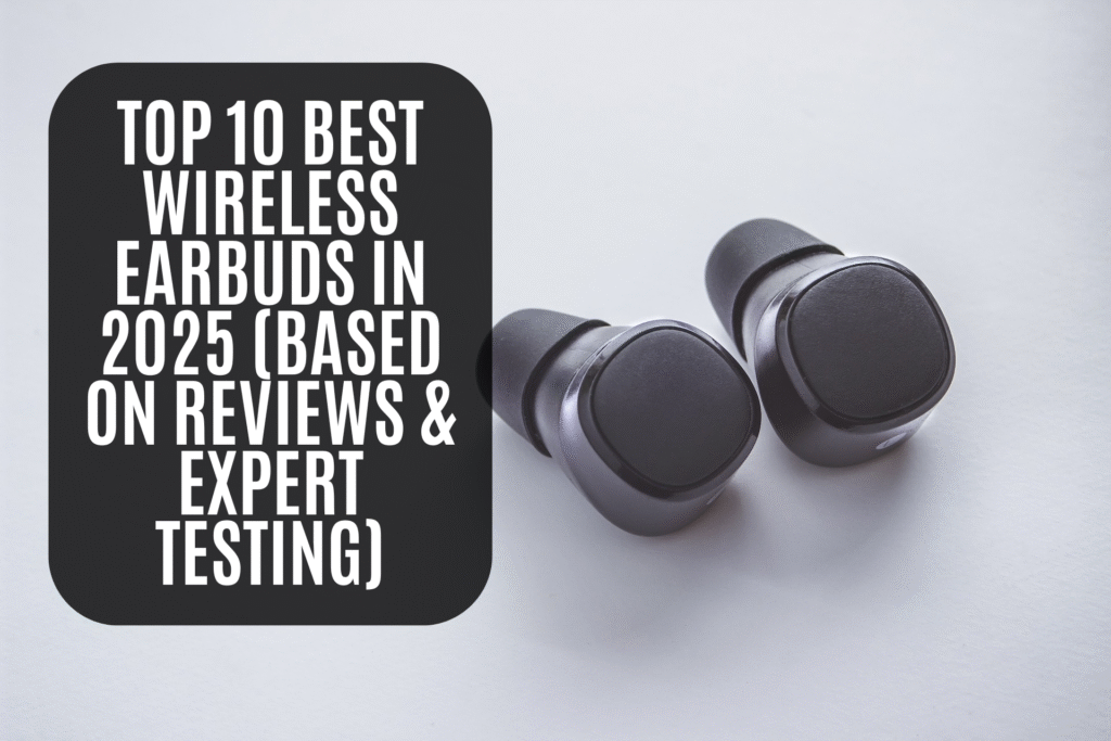 Top 10 Best Wireless Earbuds in 2025 (Based on Reviews & Expert Testing)