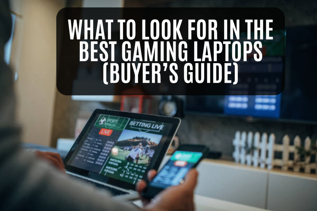 What to Look for in the Best Gaming Laptops (2025 Buyer’s Guide)