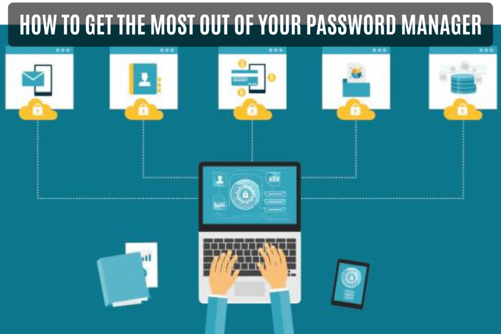 How to Get the Most Out of Your Password Manager