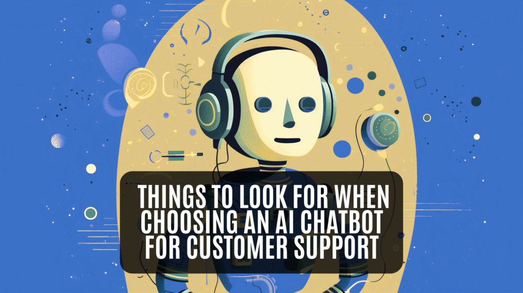 Things to Look for When Choosing an AI Chatbot for Customer Support